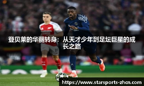 登贝莱的华丽转身：从天才少年到足坛巨星的成长之路